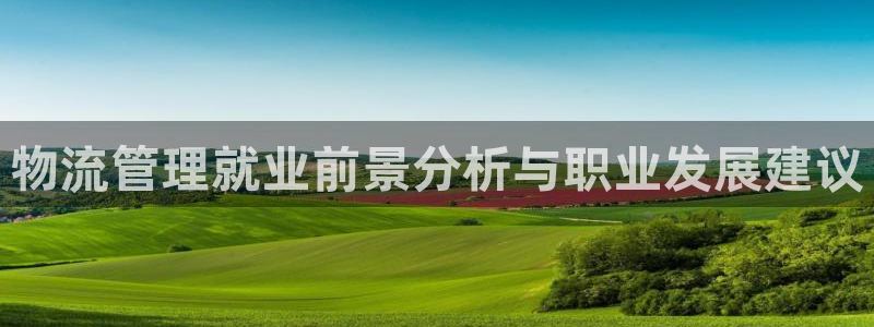 豪门国际圈助手：物流管理就业前景分析