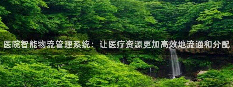 豪门国际怎么注册账号和密码：医院智能物流管理系统：让医疗资源