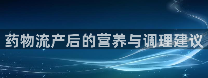 豪门国际新用户怎么注册：药物流产后的